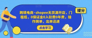 跨境電商?shopee無貨源開店，門檻低，0保證金0入駐費0年費，操作出單快插圖