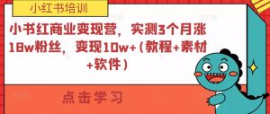 小紅書商業變現營，實測3個月漲18w粉絲，變現10w+(教程+素材+軟件)百度網盤插圖