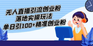 外面收費3980的無人直播引流創業粉落地實操玩法，單日引100+精準創業粉插圖