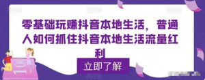 零基礎玩賺抖音本地生活，普通人如何抓住抖音本地生活流量紅利百度網盤插圖