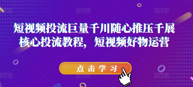 短視頻投流巨量千川隨心推壓千展核心投流教程，短視頻好物運營插圖