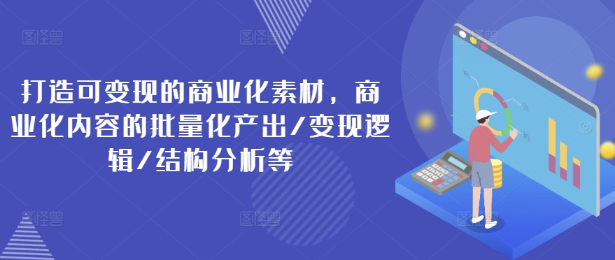 打造可變現的商業化素材，商業化內容的批量化產出/變現邏輯/結構分析等插圖