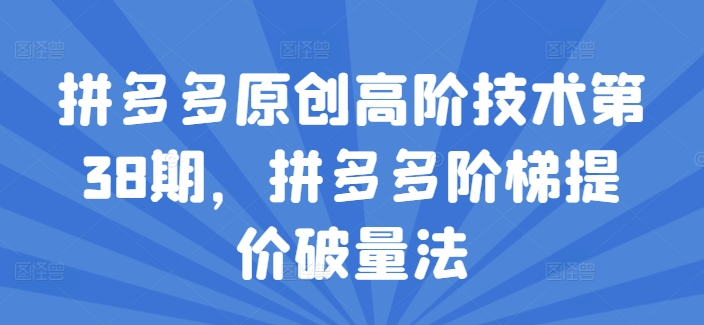 拼多多原創高階技術第38期，拼多多階梯提價破量法插圖