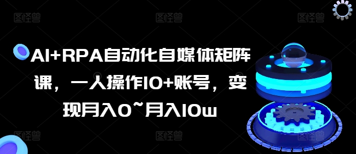 AI+RPA自動化自媒體矩陣課，一人操作10+賬號，變現月入0~月入10w插圖