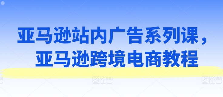 亞馬遜站內廣告系列課，亞馬遜出海電商教程插圖