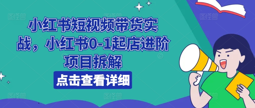 小紅書短視頻帶貨實戰，小紅書0-1起店進階項目拆解插圖