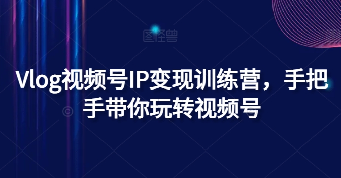 Vlog視頻號IP變現訓練營，手把手帶你玩轉視頻號插圖