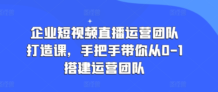 企業短視頻直播運營團隊打造課，手把手帶你從0-1搭建運營團隊插圖