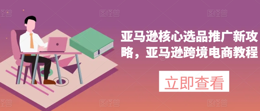 亞馬遜核心選品推廣新攻略，亞馬遜出海電商教程插圖