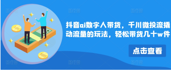 抖音ai數字人帶貨，千川微投流撬動流量的玩法，輕松帶貨幾十w件插圖