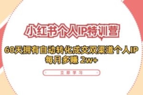 【網賺上新】089.小紅書·個人IP特訓營：60天擁有 自動轉化成交雙渠道個人IP，每月多賺 2w+