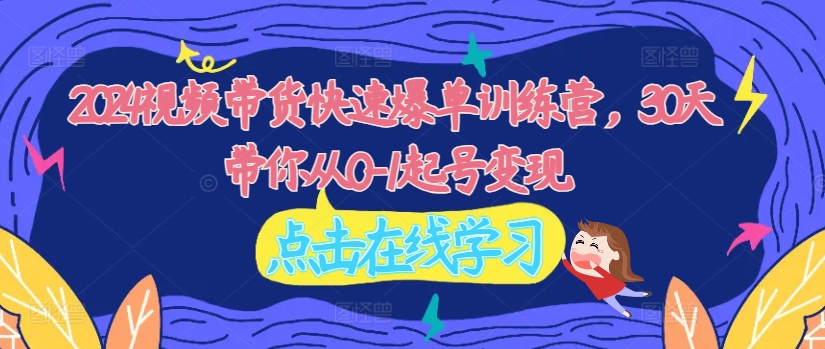 2024視頻帶貨快速爆單訓練營，30天帶你從0-1起號變現插圖