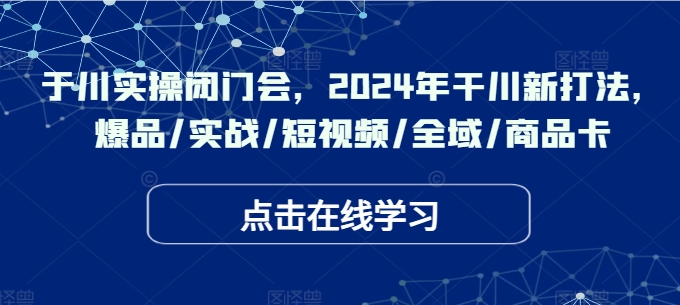 千川實操閉門會，2024年干川新打法，爆品/實戰/短視頻/全域/商品卡插圖