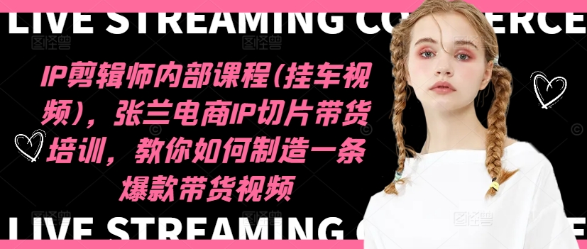 IP剪輯師內部課程(掛車視頻)（更新09月），張蘭電商IP切片帶貨培訓，教你如何制造一條爆款帶貨視頻插圖