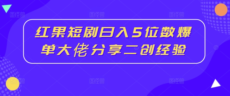 紅果短劇日入5位數爆單大佬分享二創經驗插圖