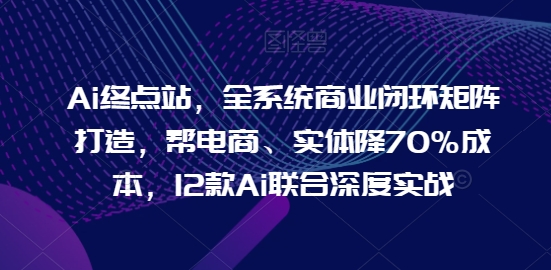 Ai終點站，全系統商業閉環矩陣打造，幫電商、實體降70%成本，12款Ai聯合深度實戰【0906更新】插圖