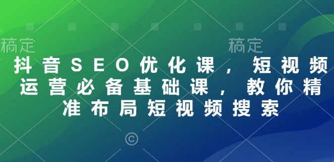 抖音SEO優化課，短視頻運營必備基礎課，教你精準布局短視頻搜索插圖